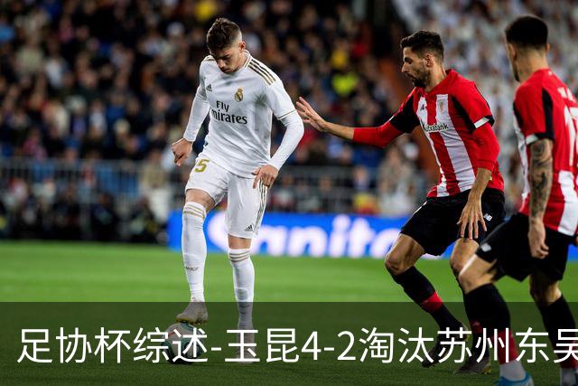 足协杯综述-玉昆4-2淘汰苏州东吴16强全部出炉中超13队晋级